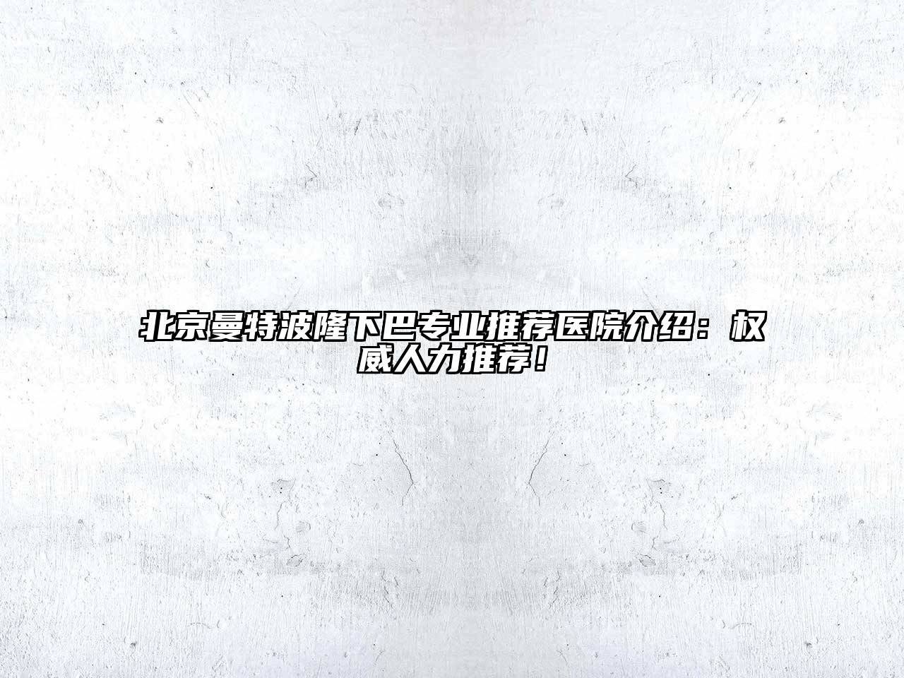 北京曼特波隆下巴专业推荐医院介绍：权威人力推荐！