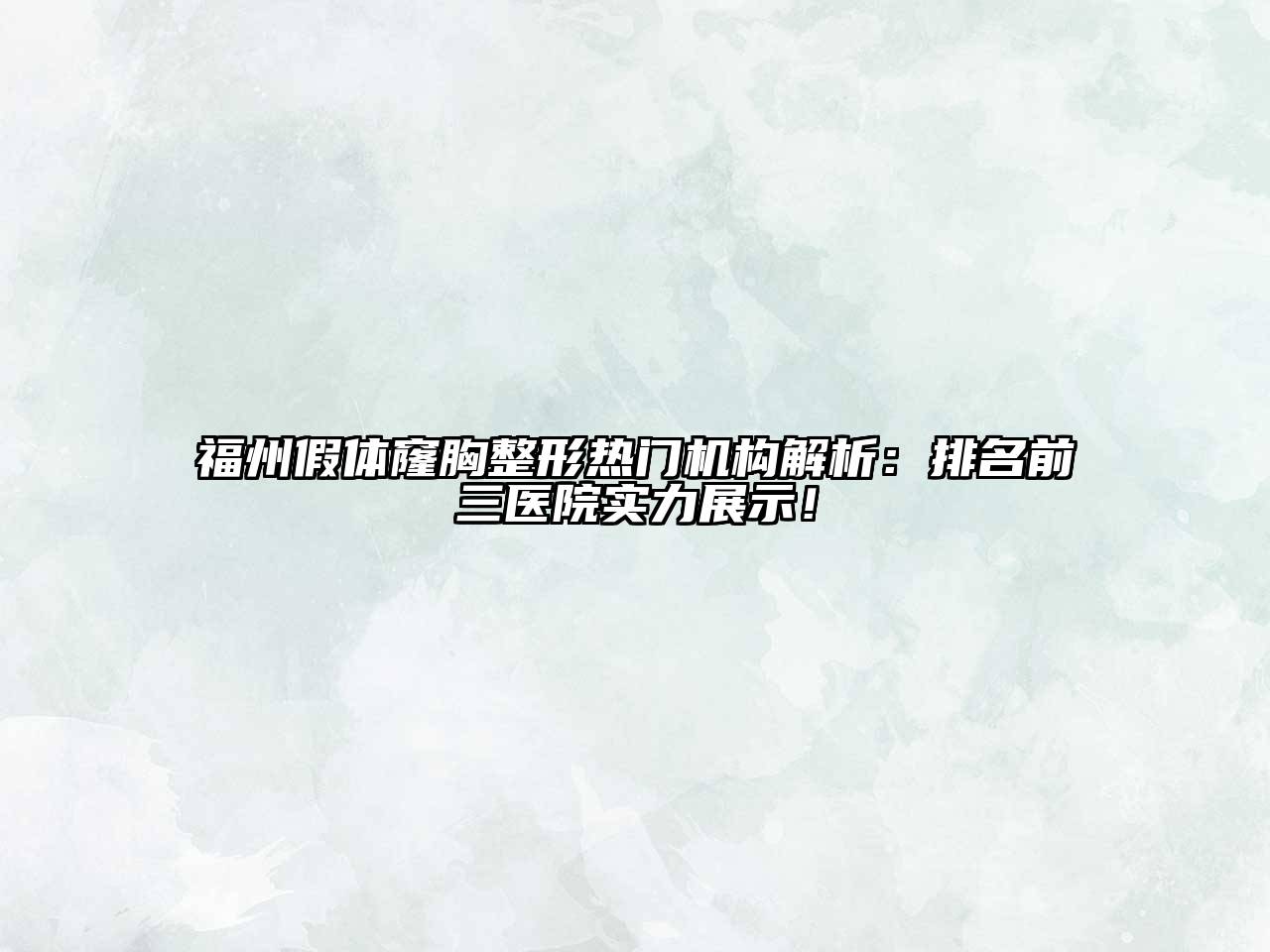 福州假体窿胸整形热门机构解析：排名前三医院实力展示！