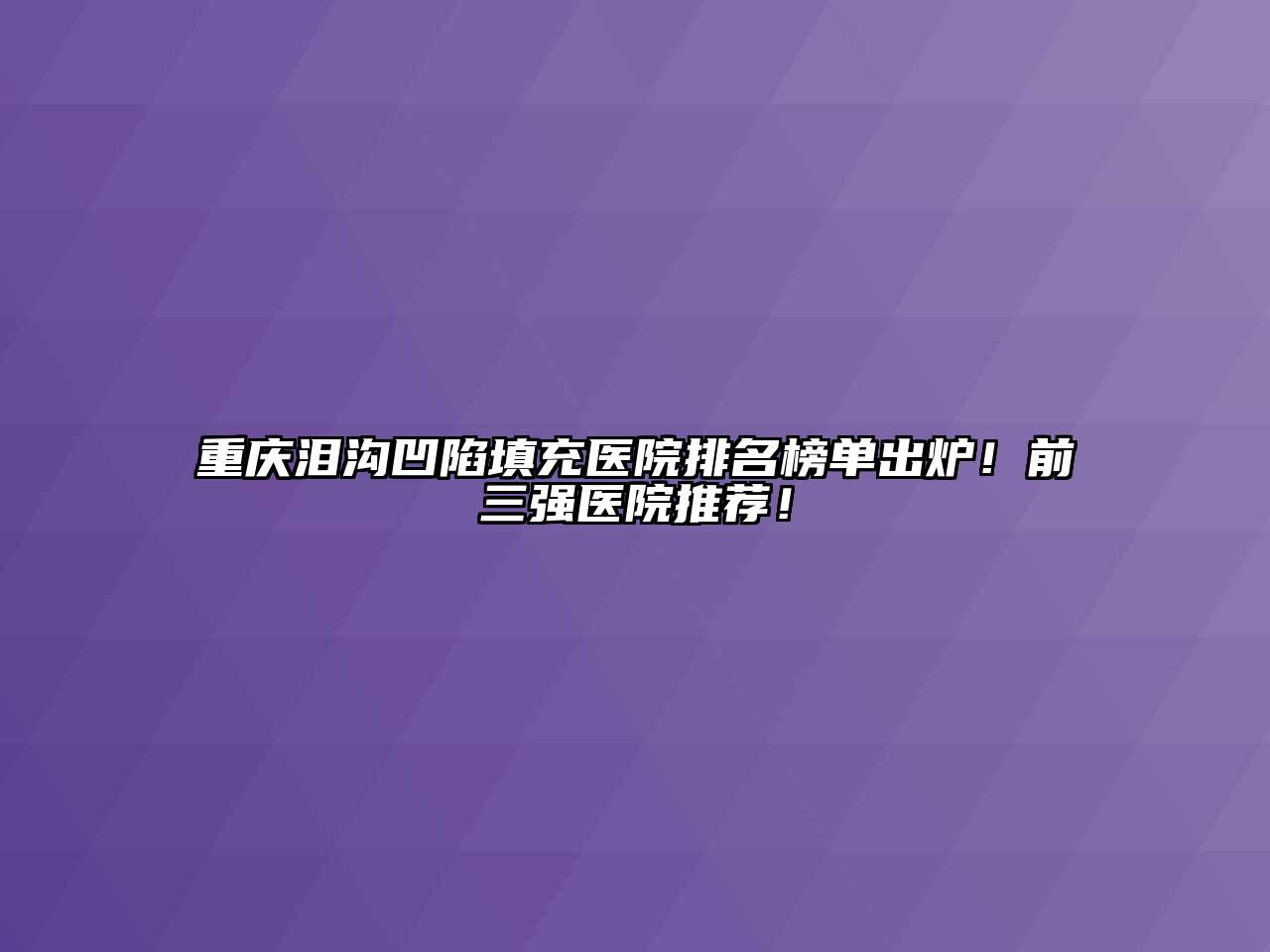 重庆泪沟凹陷填充医院排名榜单出炉！前三强医院推荐！