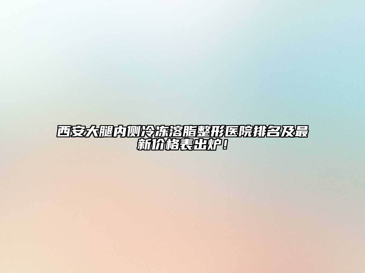 西安大腿内侧冷冻溶脂整形医院排名及最新价格表出炉！