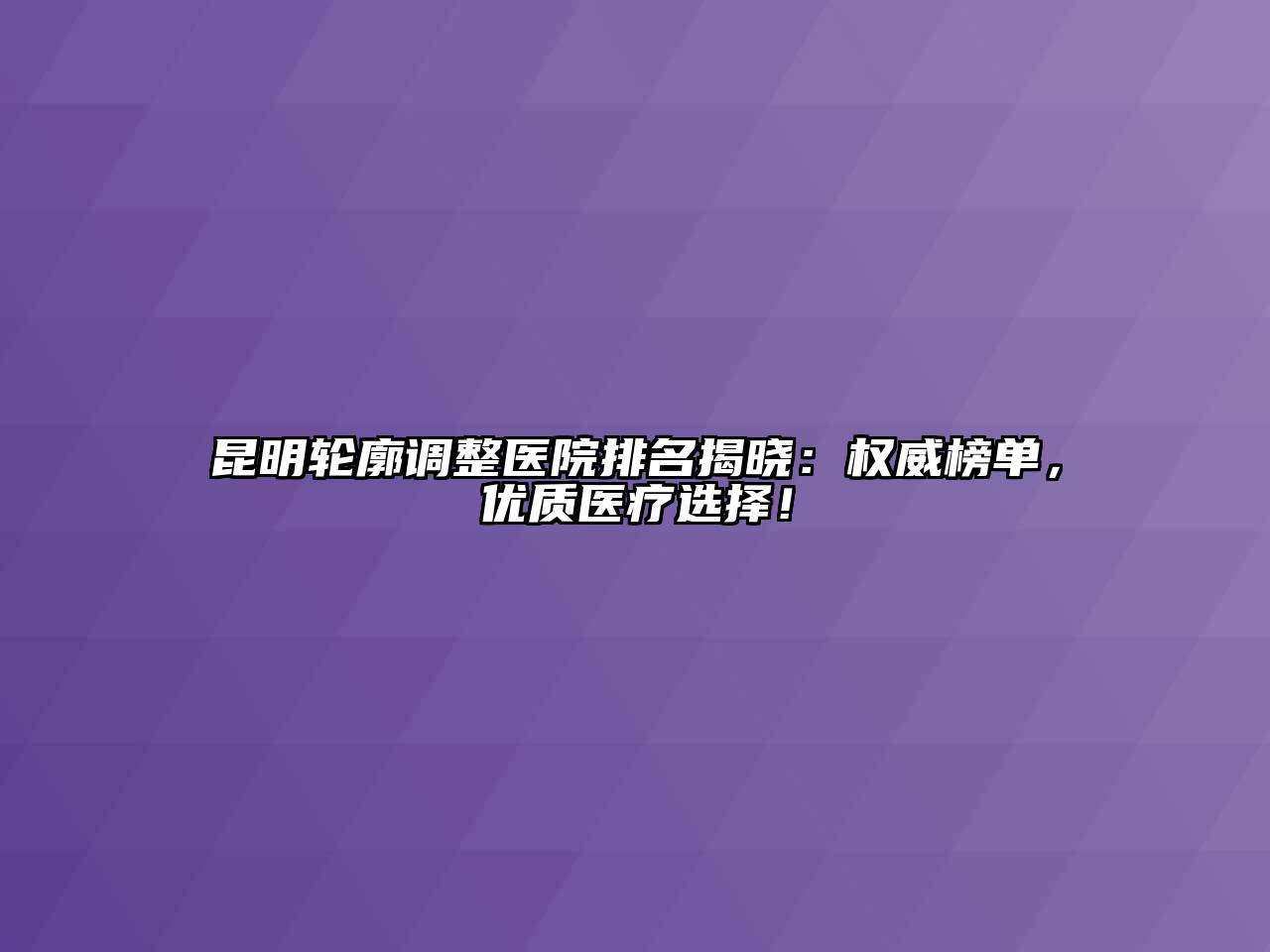 昆明轮廓调整医院排名揭晓：权威榜单，优质医疗选择！