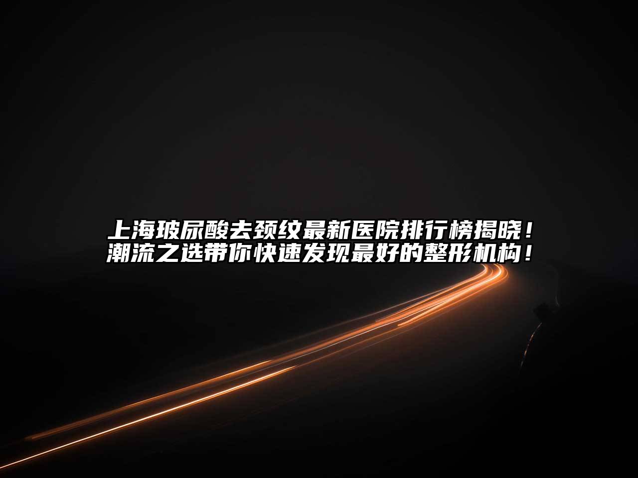 上海玻尿酸去颈纹最新医院排行榜揭晓！潮流之选带你快速发现最好的整形机构！