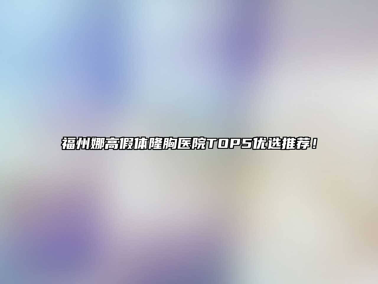 福州娜高假体隆胸医院TOP5优选推荐！