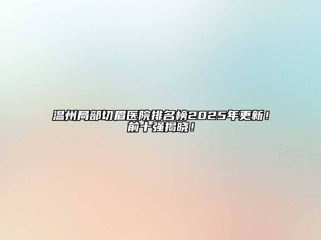 温州局部切眉医院排名榜2025年更新！前十强揭晓！
