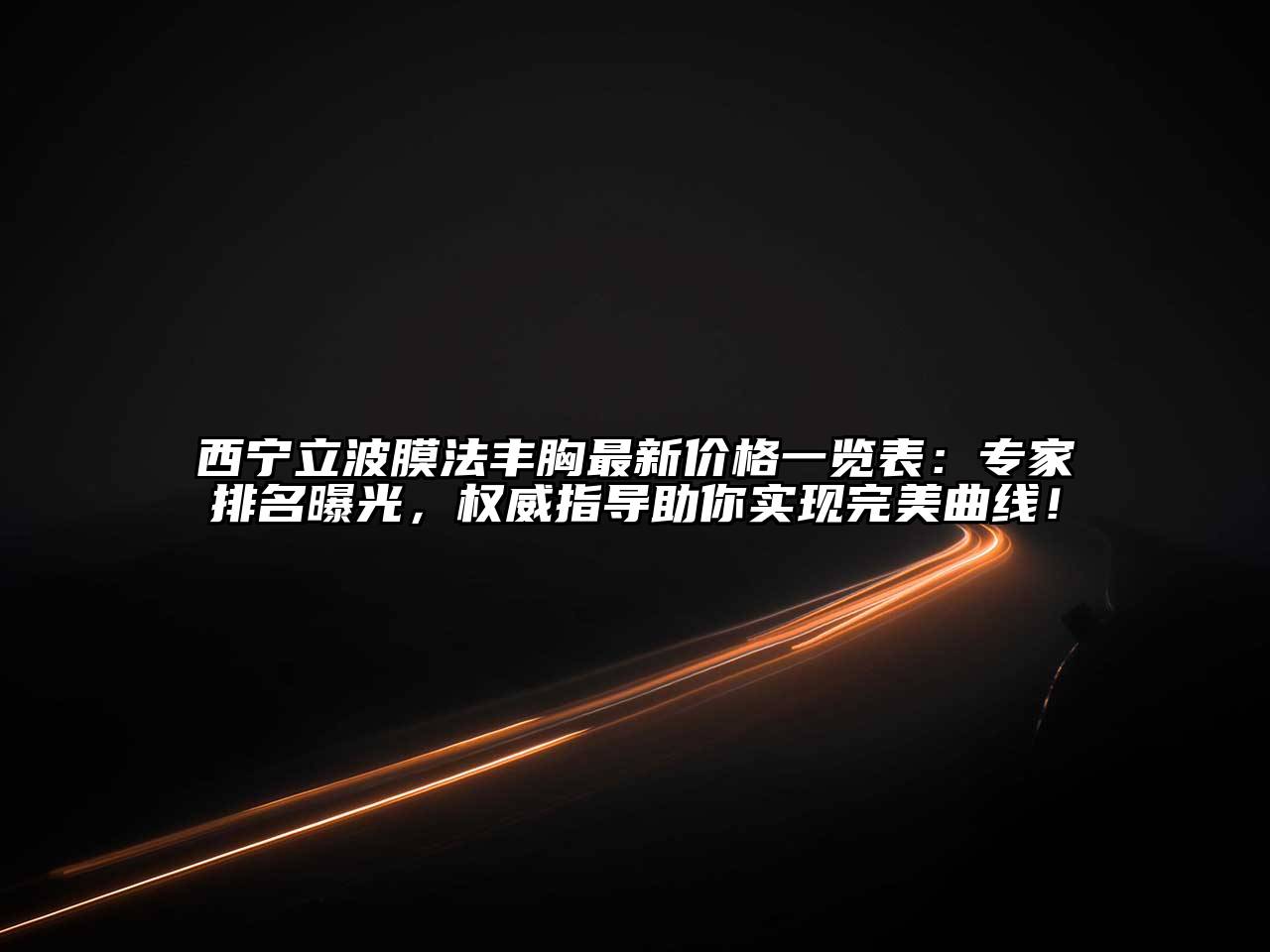 西宁立波膜法丰胸最新价格一览表：专家排名曝光，权威指导助你实现完美曲线！