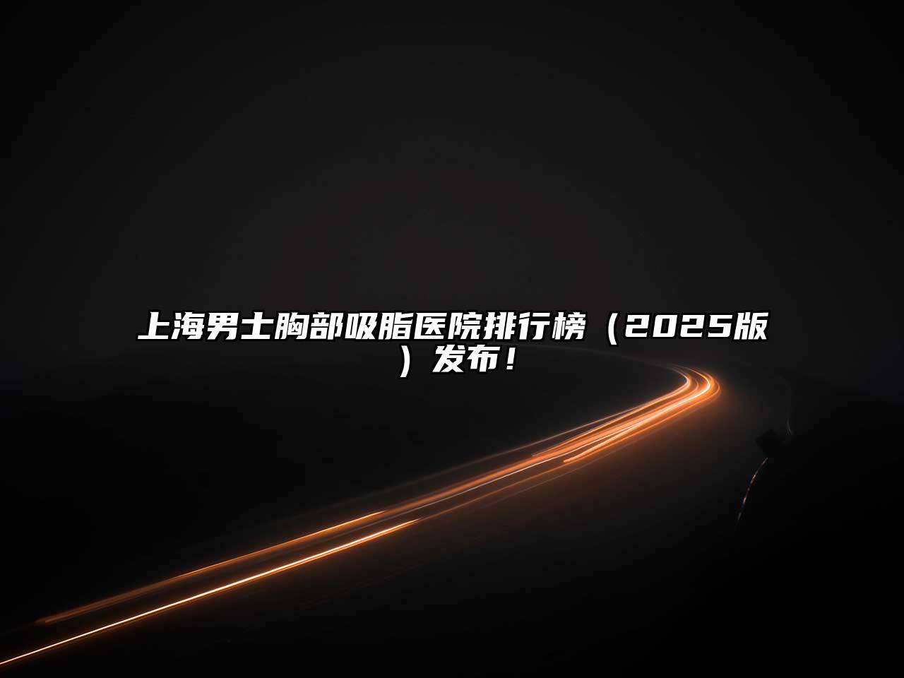 上海男士胸部吸脂医院排行榜2025年发布！