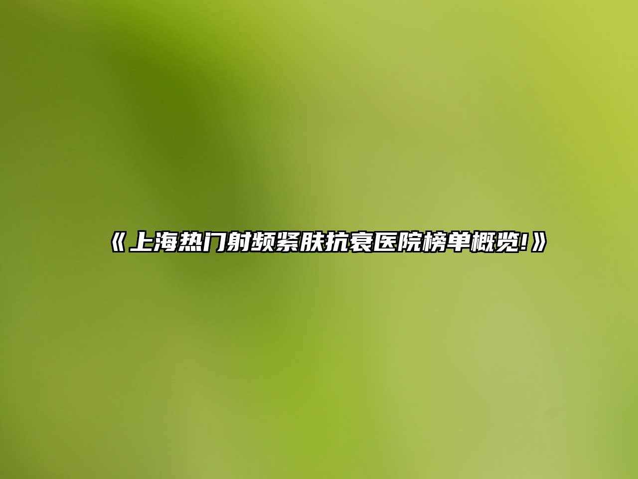 上海热门射频紧肤抗衰医院榜单概览!