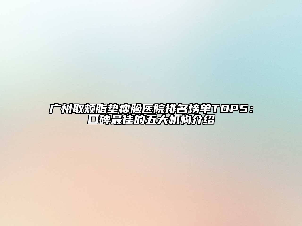 广州取颊脂垫瘦脸医院排名榜单TOP5：口碑最佳的五大机构介绍