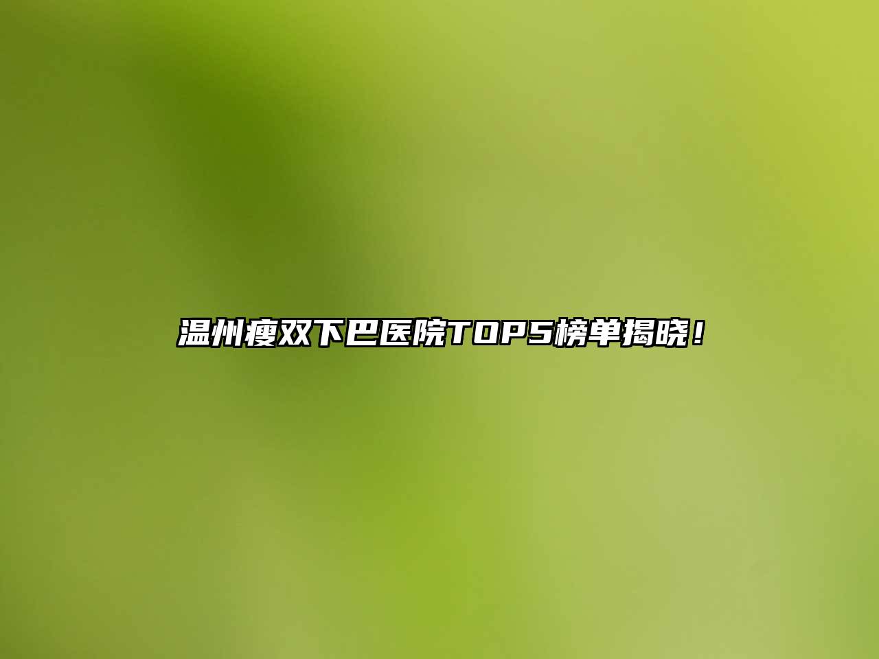 温州瘦双下巴医院TOP5榜单揭晓！