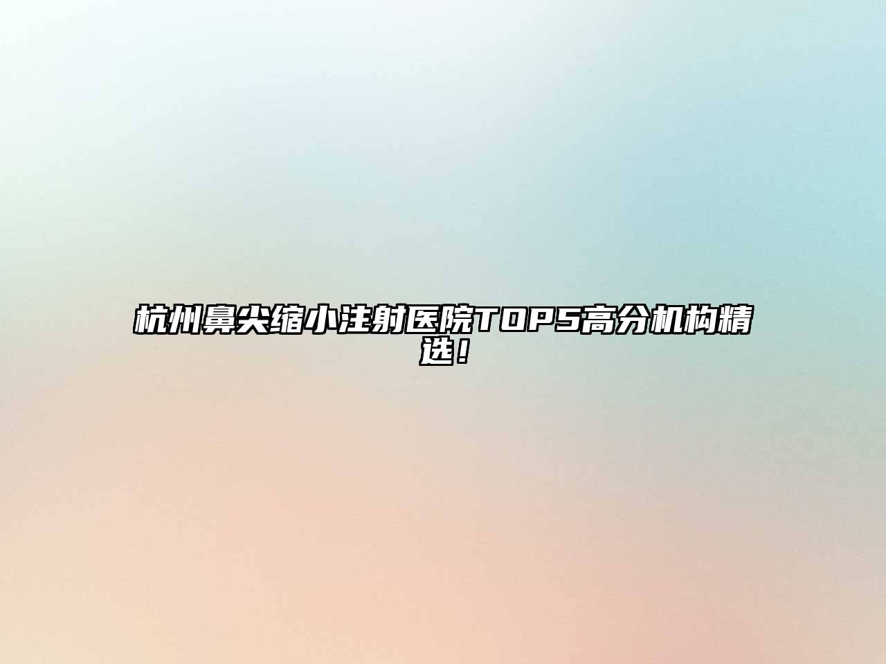 杭州鼻尖缩小注射医院TOP5高分机构精选！