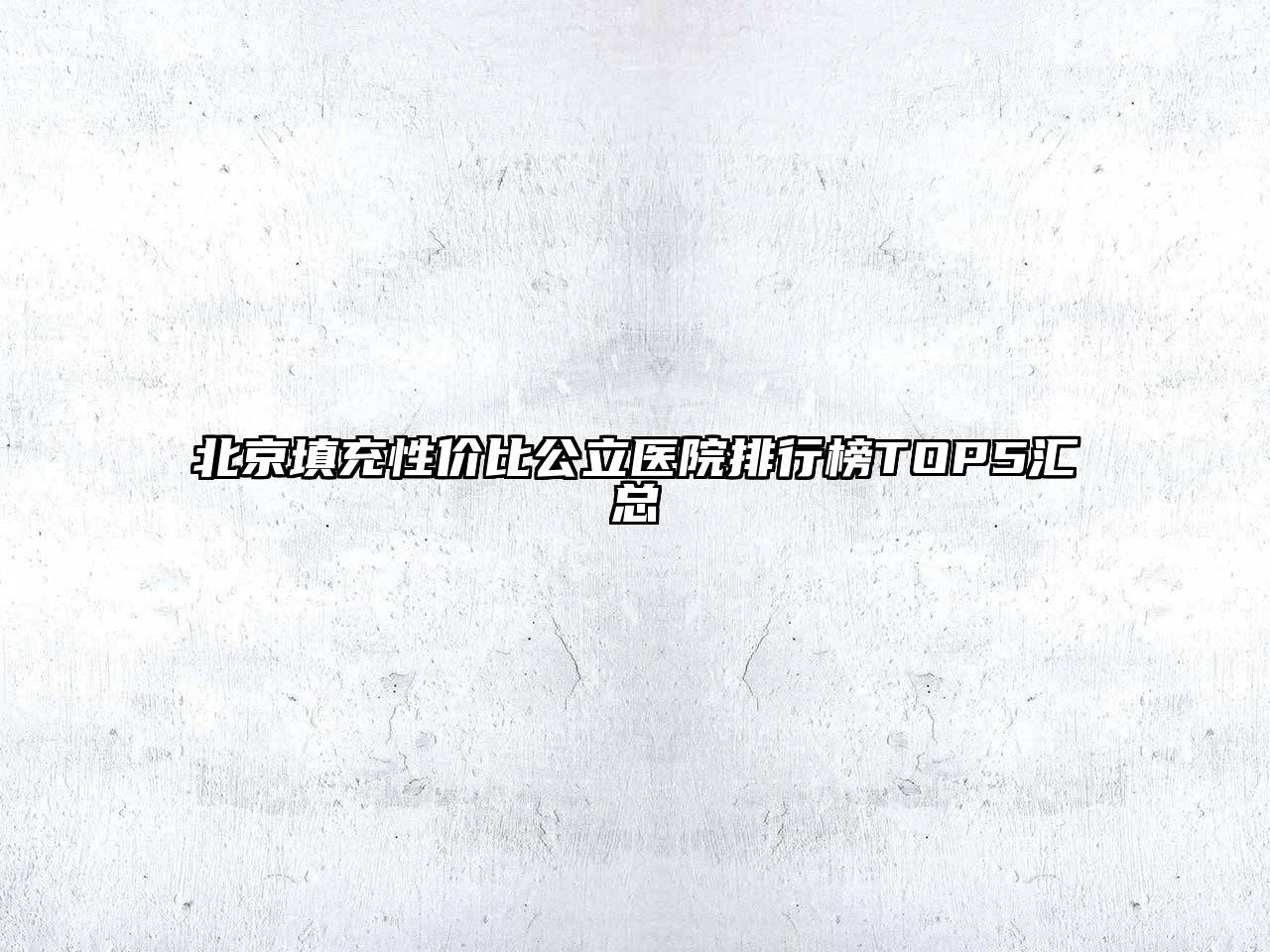 北京填充性价比公立医院排行榜TOP5汇总
