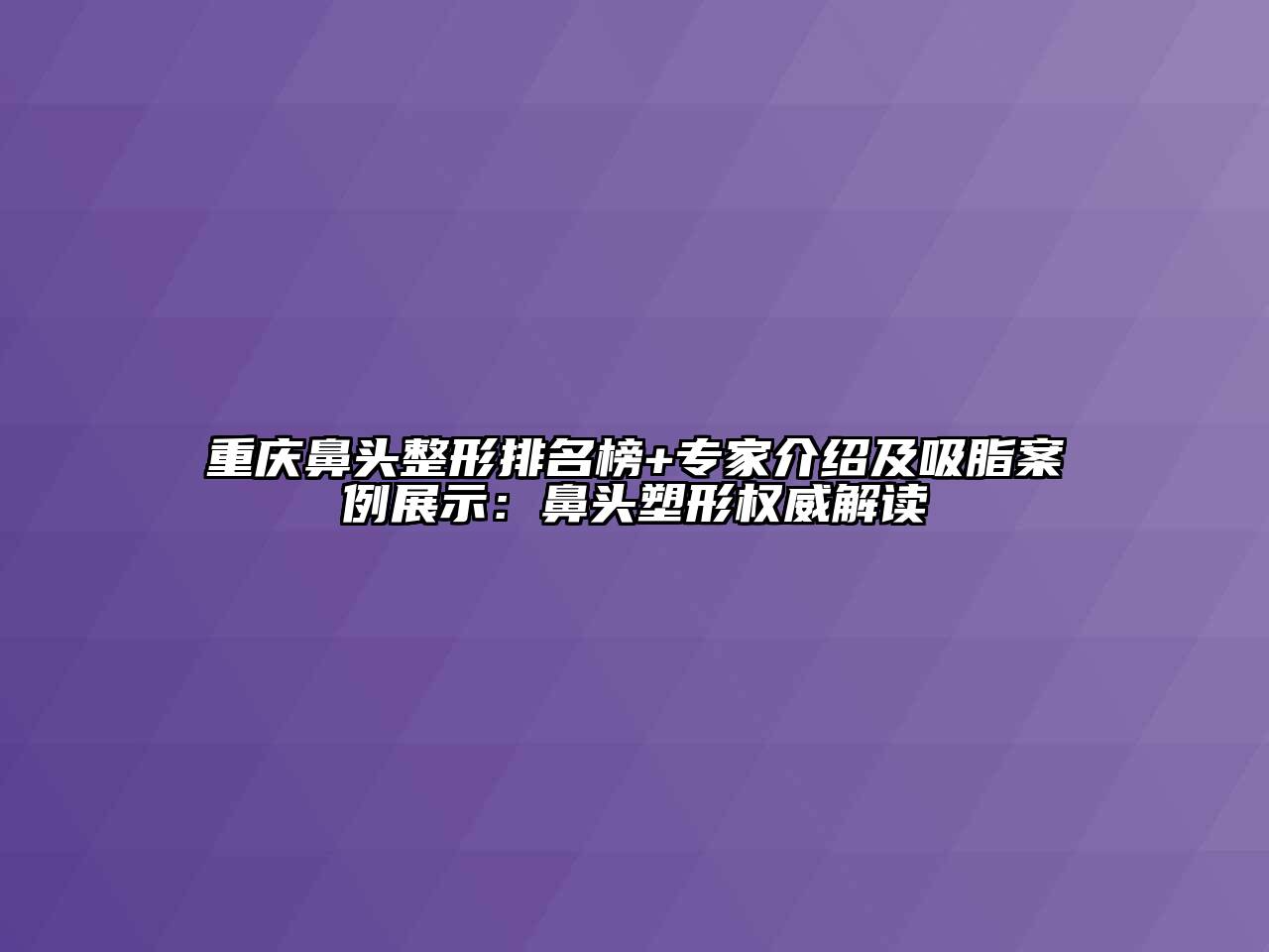 重庆鼻头整形排名榜+专家介绍及吸脂案例展示：鼻头塑形权威解读