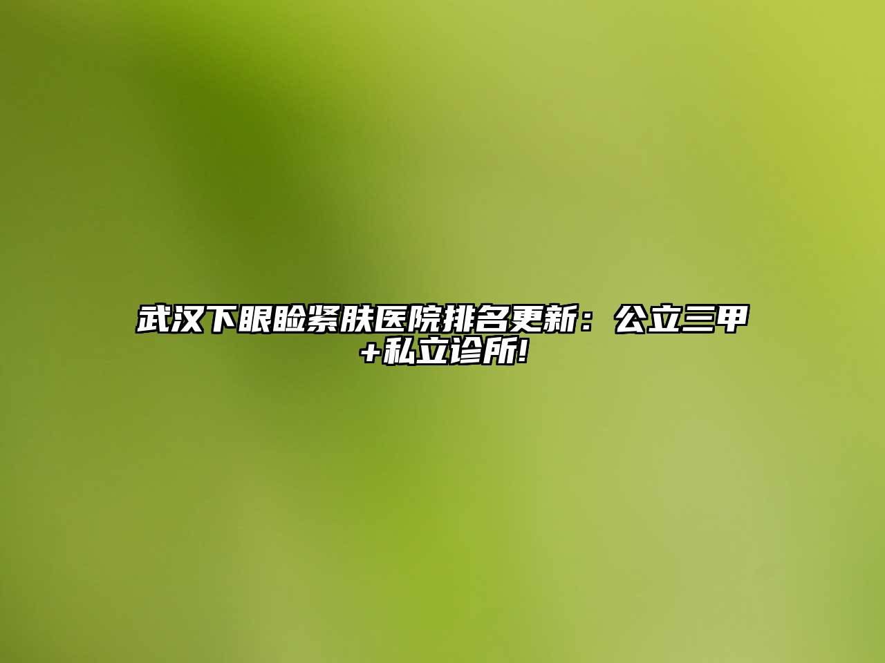 武汉下眼睑紧肤医院排名更新：公立三甲+私立诊所!