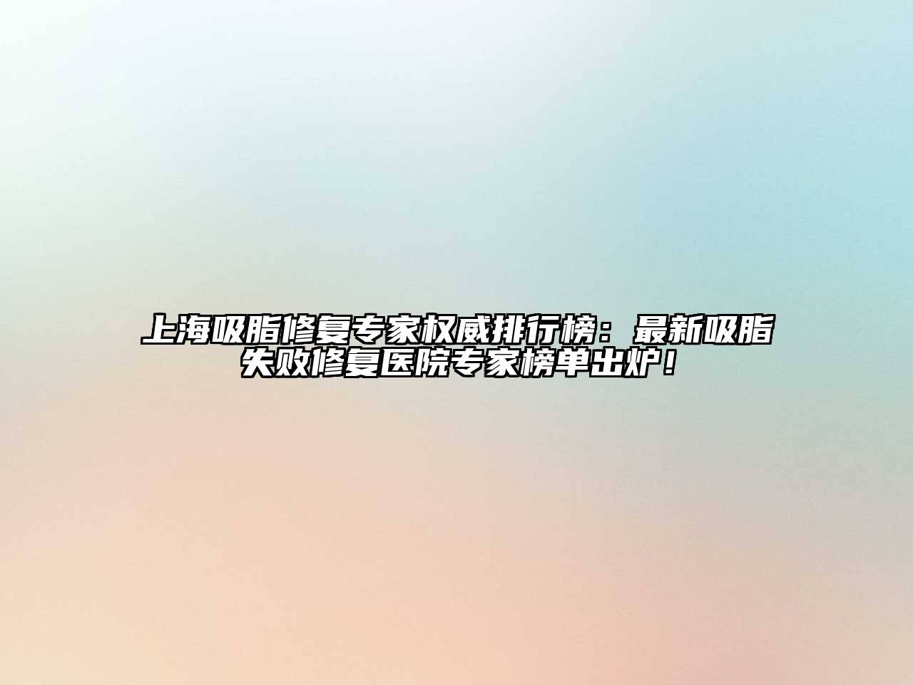 上海吸脂修复专家权威排行榜：最新吸脂失败修复医院专家榜单出炉！