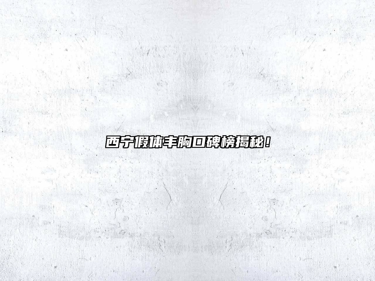 西宁假体丰胸口碑榜揭秘！