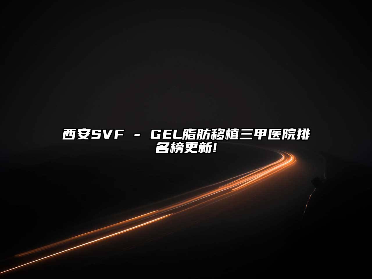 西安SVF - GEL脂肪移植三甲医院排名榜更新!