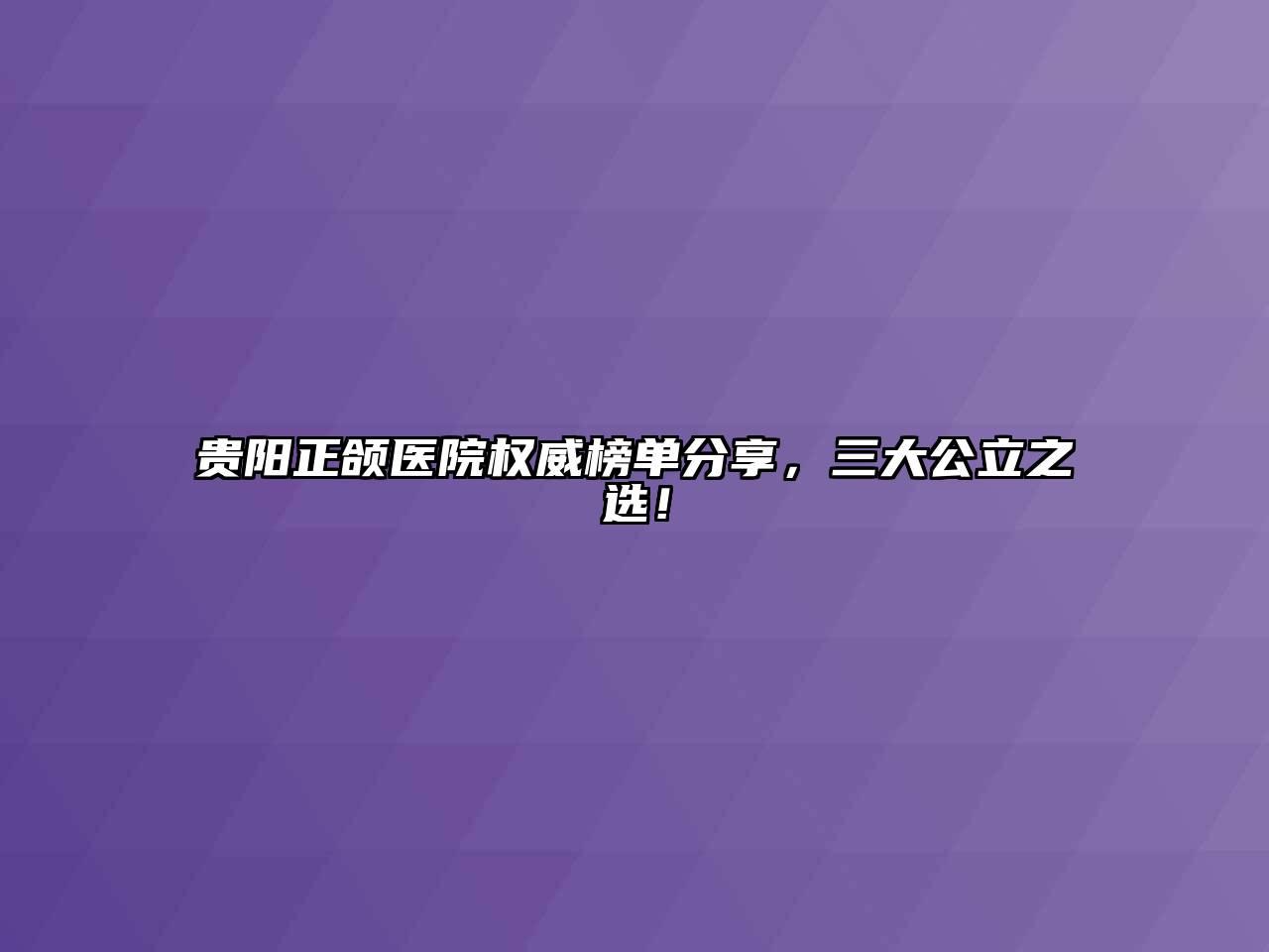 贵阳正颌医院权威榜单分享，三大公立之选！