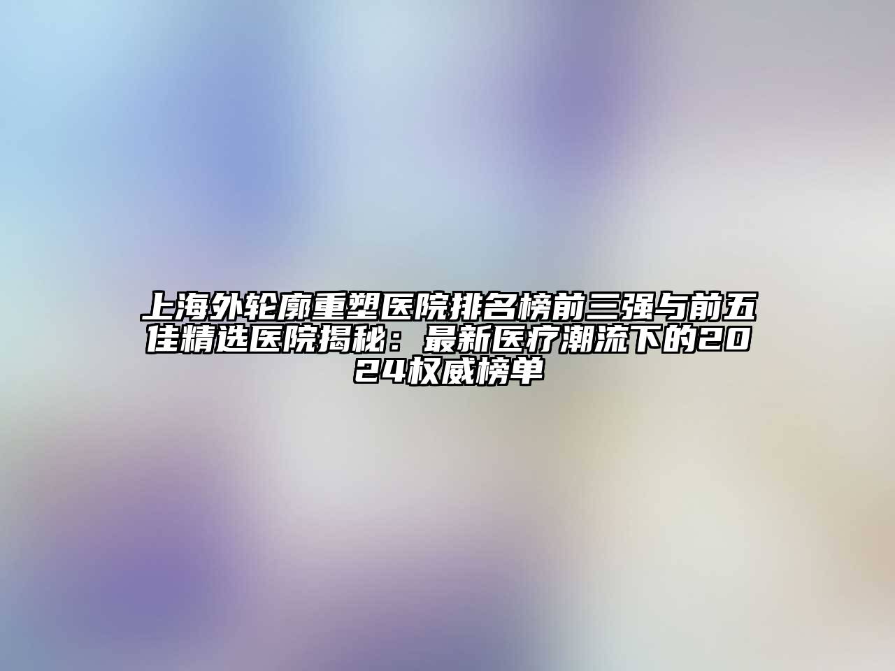 上海外轮廓重塑医院排名榜前三强与前五佳精选医院揭秘：最新医疗潮流下的2025权威榜单