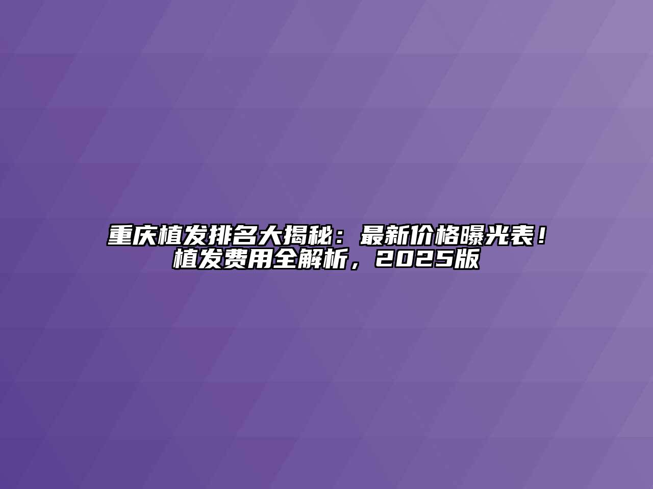 重庆植发排名大揭秘：最新价格曝光表！植发费用全解析，2025版