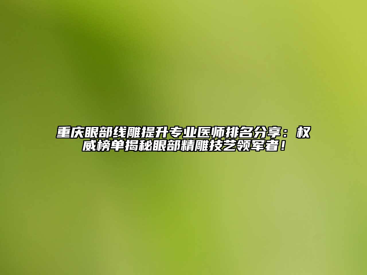 重庆眼部线雕提升专业医师排名分享：权威榜单揭秘眼部精雕技艺领军者！