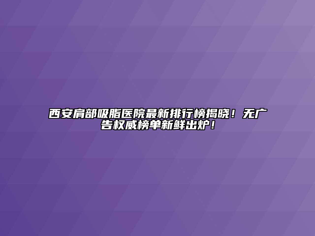 西安肩部吸脂医院最新排行榜揭晓！无广告权威榜单新鲜出炉！