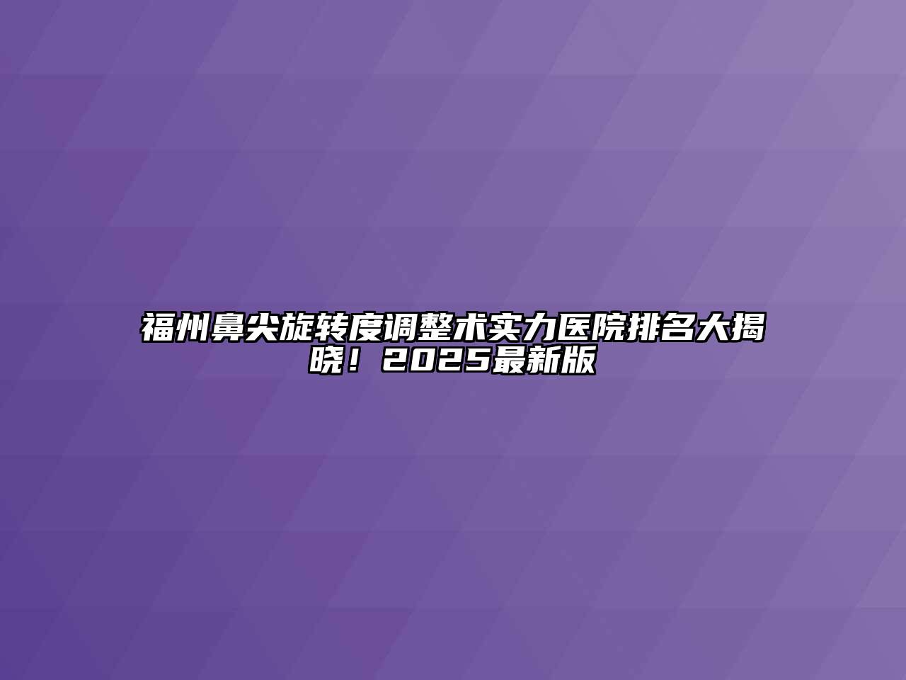 福州鼻尖旋转度调整术实力医院排名大揭晓！2025最新版