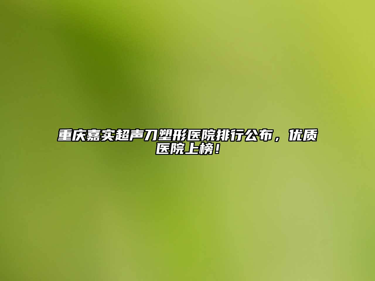 重庆嘉实超声刀塑形医院排行公布，优质医院上榜！