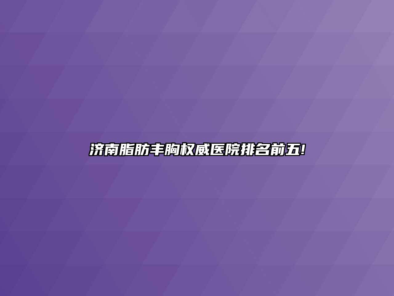 济南脂肪丰胸权威医院排名前五!