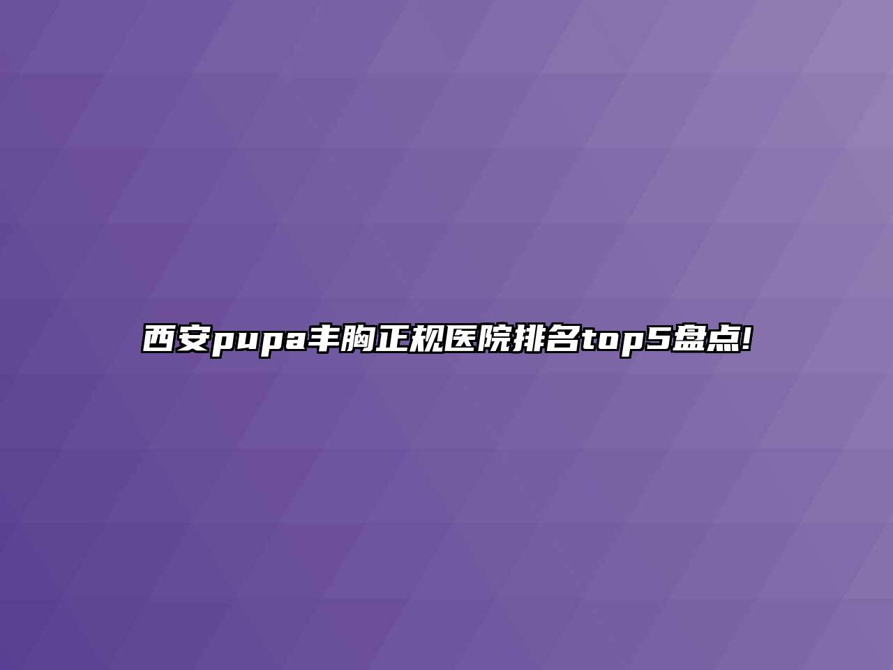 西安pupa丰胸正规医院排名top5盘点!