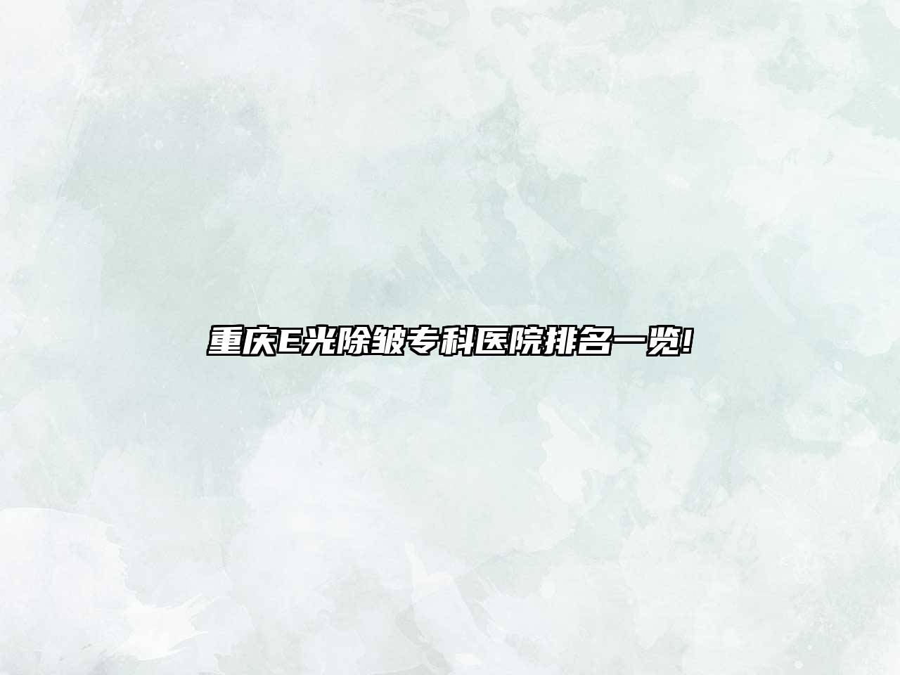 重庆E光除皱专科医院排名一览!