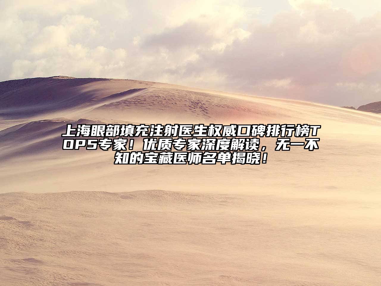 上海眼部填充注射医生权威口碑排行榜TOP5专家！优质专家深度解读，无一不知的宝藏医师名单揭晓！