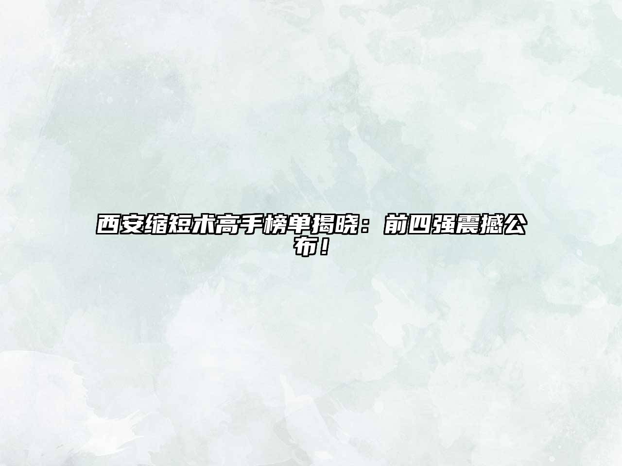 西安缩短术高手榜单揭晓：前四强震撼公布！