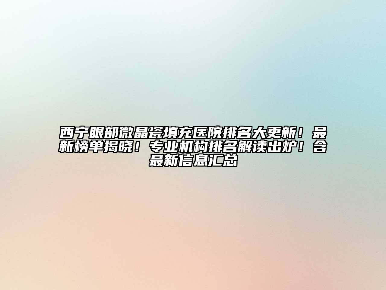 西宁眼部微晶瓷填充医院排名大更新！最新榜单揭晓！专业机构排名解读出炉！含最新信息汇总