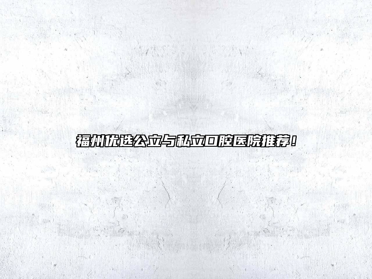 福州优选公立与私立口腔医院推荐！