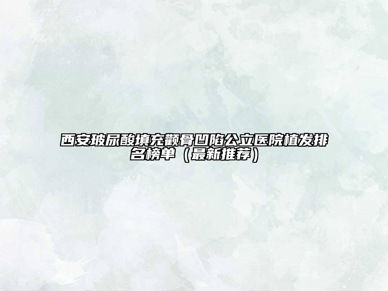 西安玻尿酸填充颧骨凹陷公立医院植发排名榜单（最新推荐）