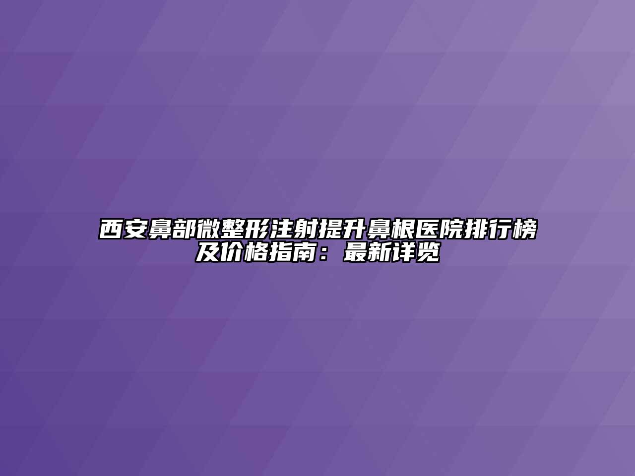 西安鼻部微整形注射提升鼻根医院排行榜及价格指南：最新详览