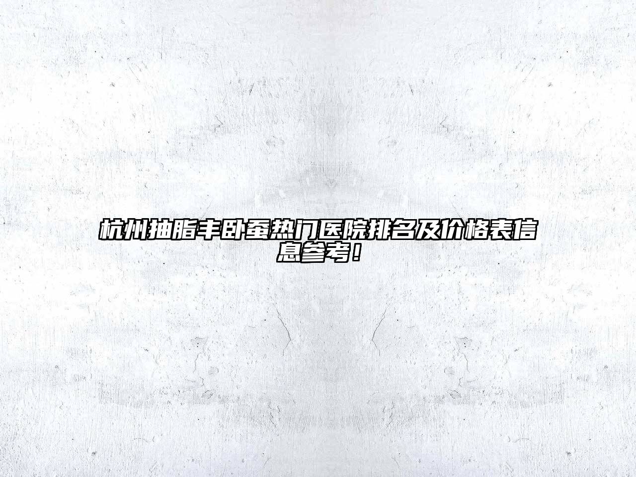 杭州抽脂丰卧蚕热门医院排名及价格表信息参考！
