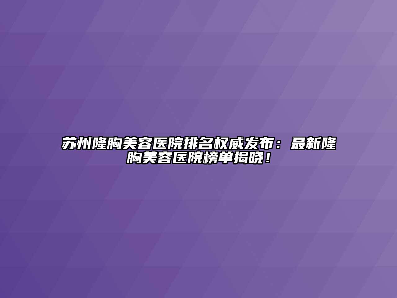 苏州隆胸美容医院排名权威发布：最新隆胸美容医院榜单揭晓！