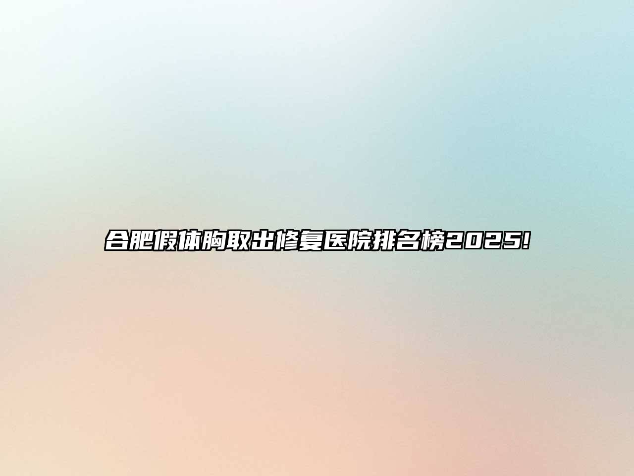 合肥假体胸取出修复医院排名榜2025!