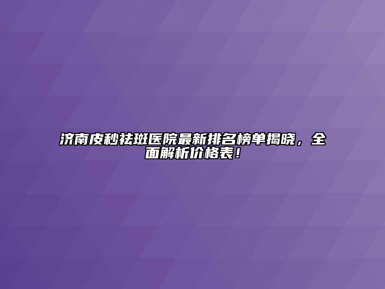 济南皮秒祛斑医院最新排名榜单揭晓，全面解析价格表！