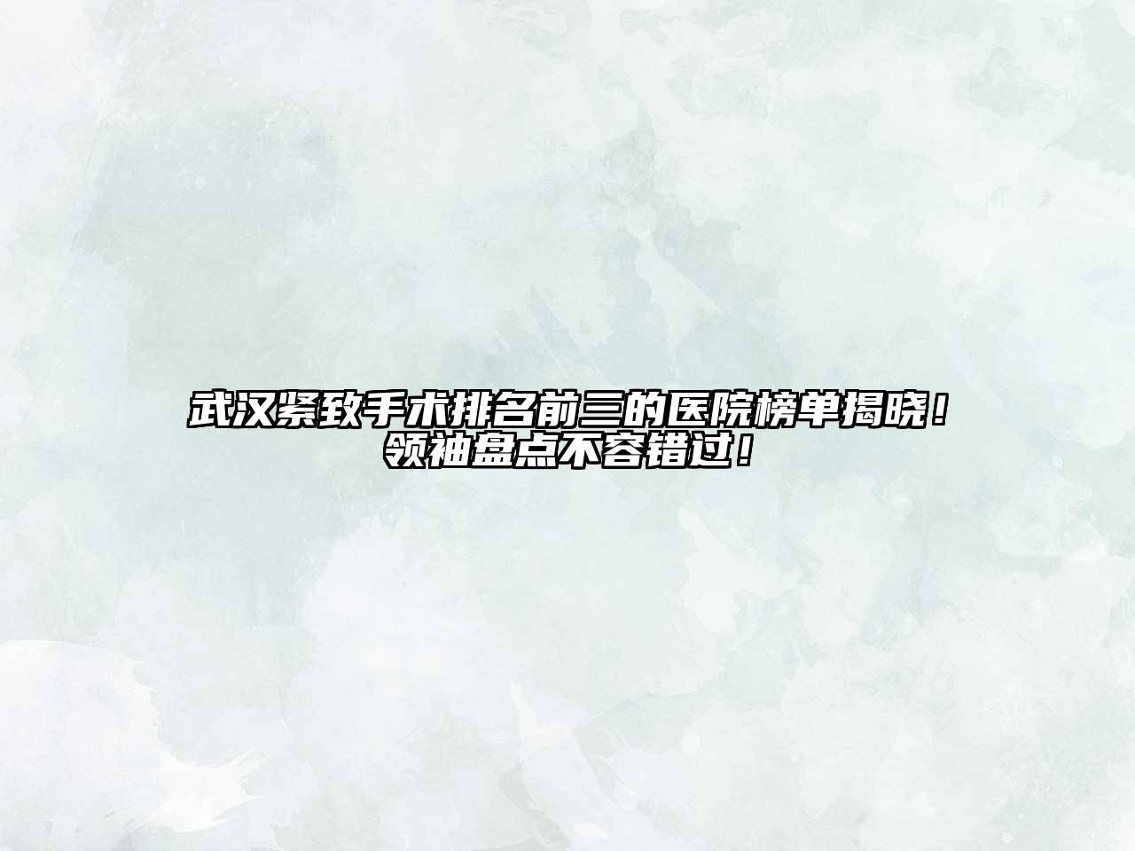 武汉紧致手术排名前三的医院榜单揭晓！领袖盘点不容错过！