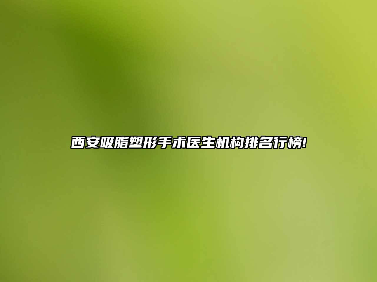 西安吸脂塑形手术医生机构排名行榜!