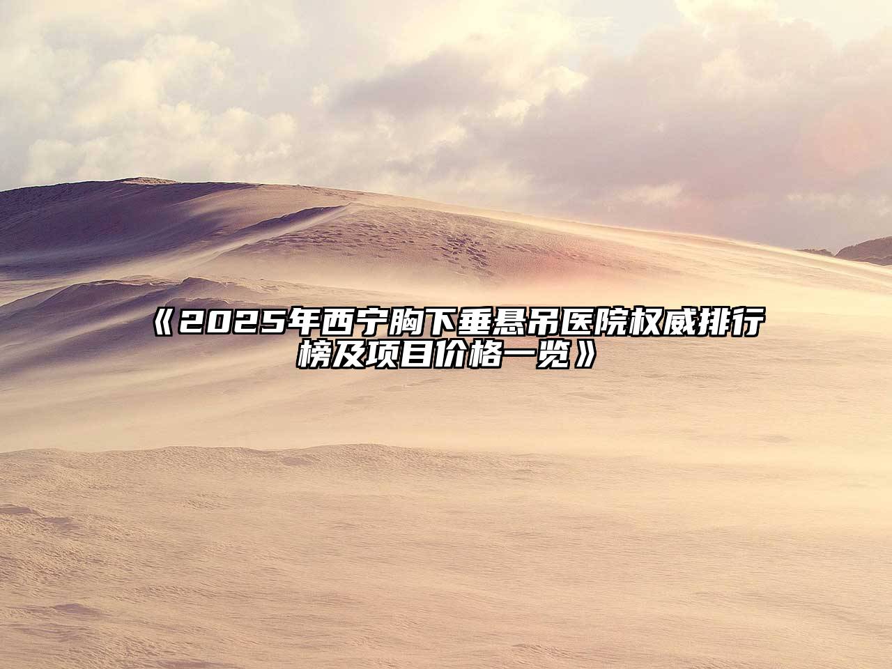 2025年西宁胸下垂悬吊医院权威排行榜及项目价格一览