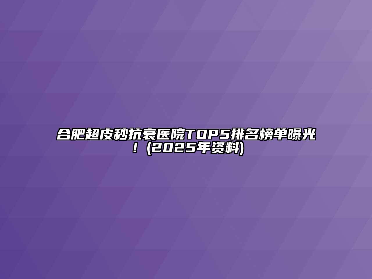 合肥超皮秒抗衰医院TOP5排名榜单曝光！(2025年资料)