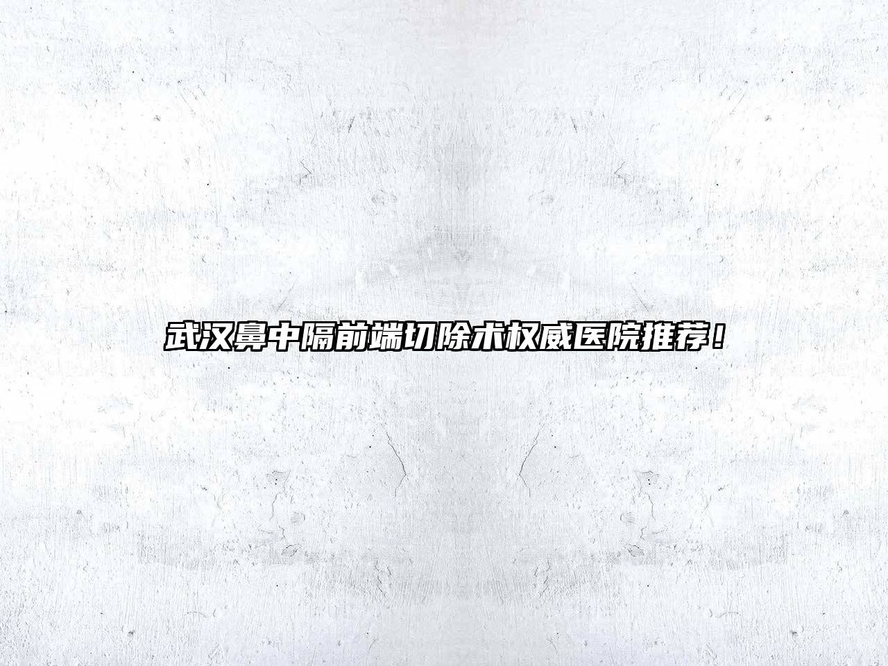 武汉鼻中隔前端切除术权威医院推荐！