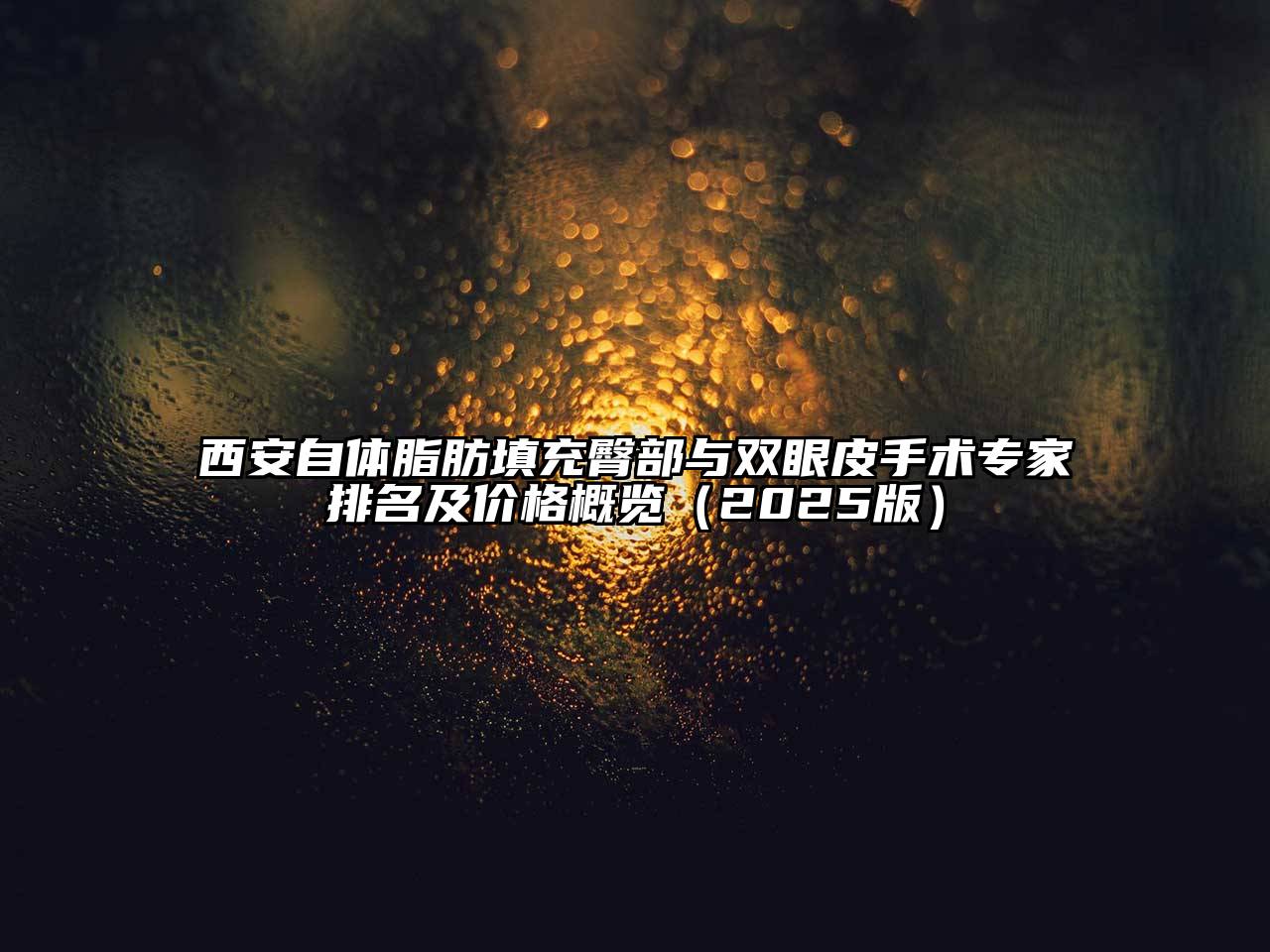 西安自体脂肪填充臀部与双眼皮手术专家排名及价格概览2025年