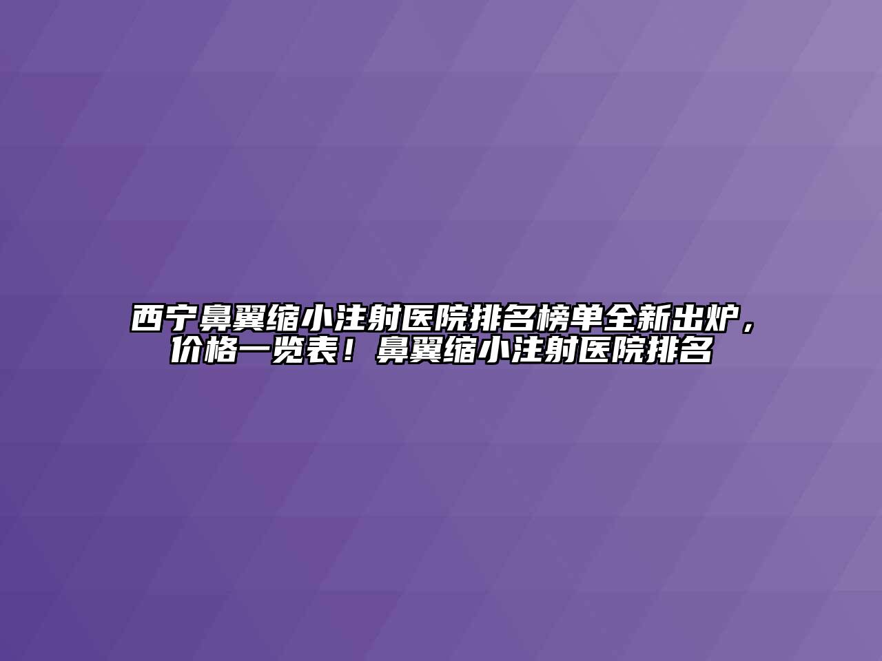 西宁鼻翼缩小注射医院排名榜单全新出炉，价格一览表！鼻翼缩小注射医院排名