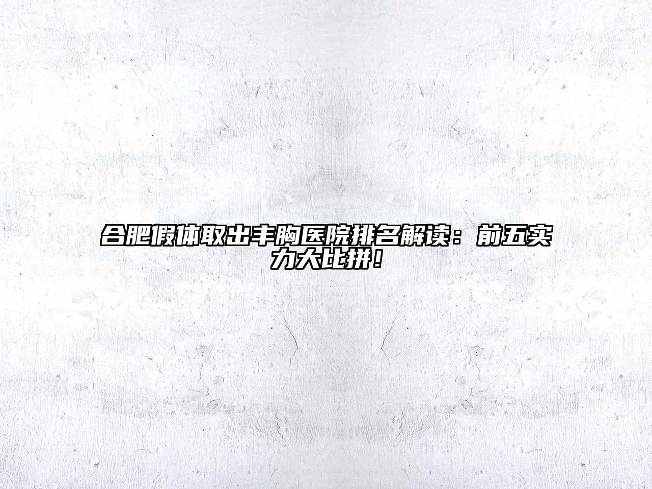 合肥假体取出丰胸医院排名解读：前五实力大比拼！