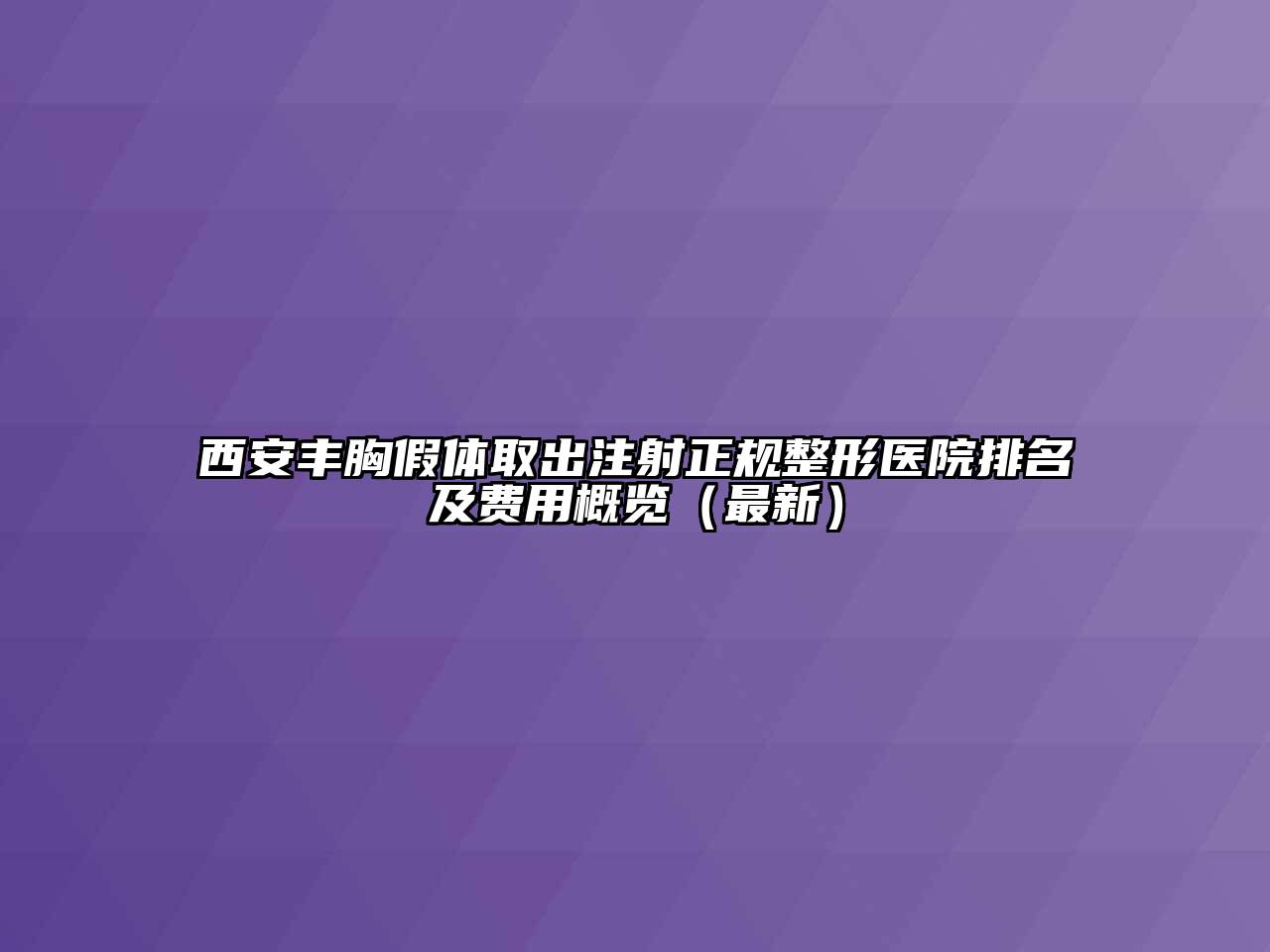 西安丰胸假体取出注射正规整形医院排名及费用概览（最新）
