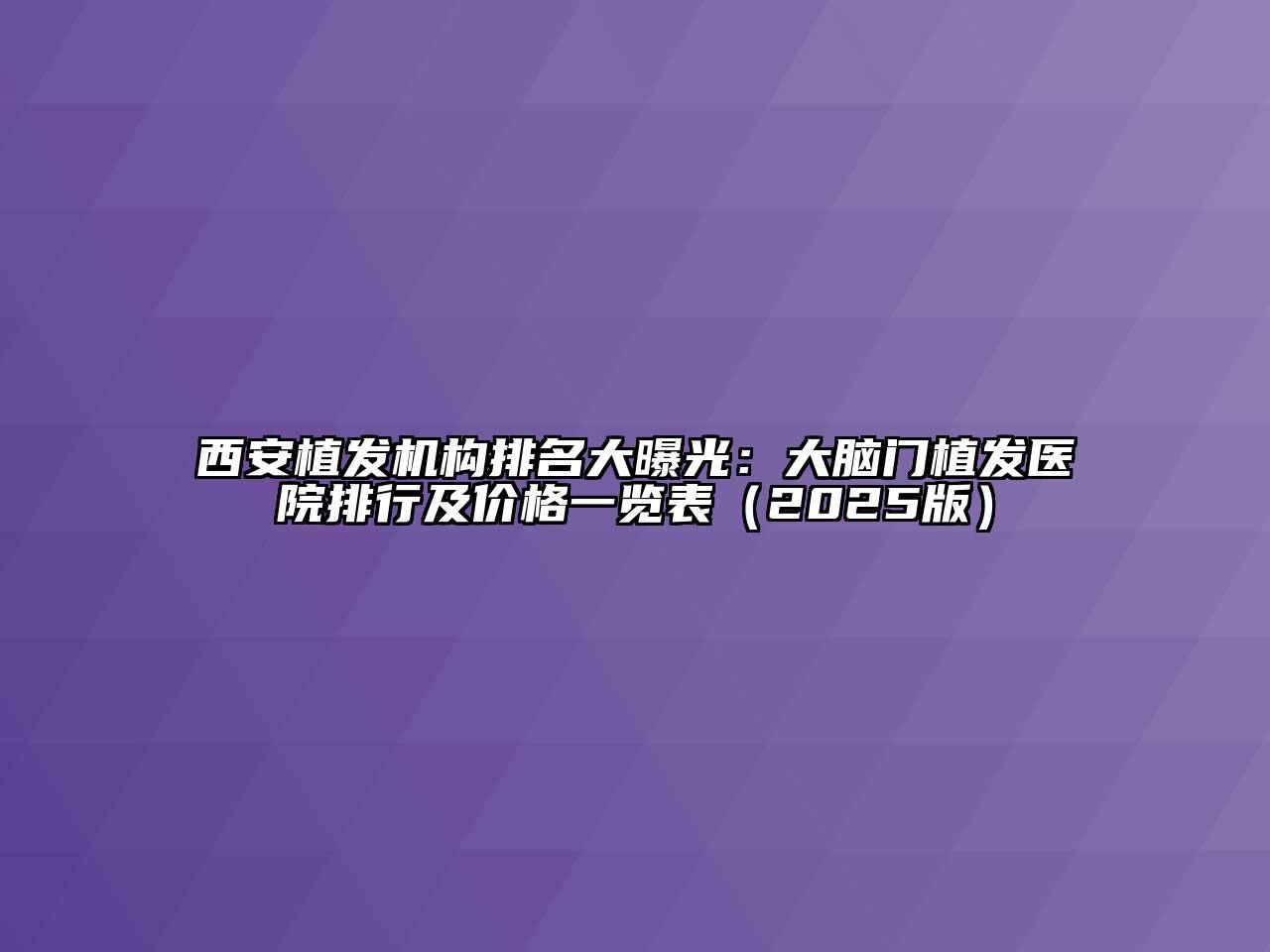 西安植发机构排名大曝光：大脑门植发医院排行及价格一览表2025年